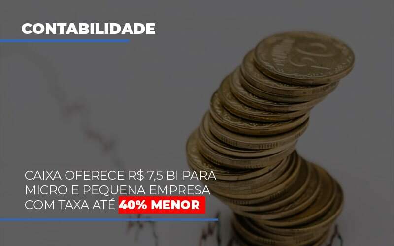 Caixa Oferece 75 Bi Para Micro E Pequena Empresa Com Taxa Ate 40 Menor Notícias E Artigos Contábeis - JCC Assessoria Contábil