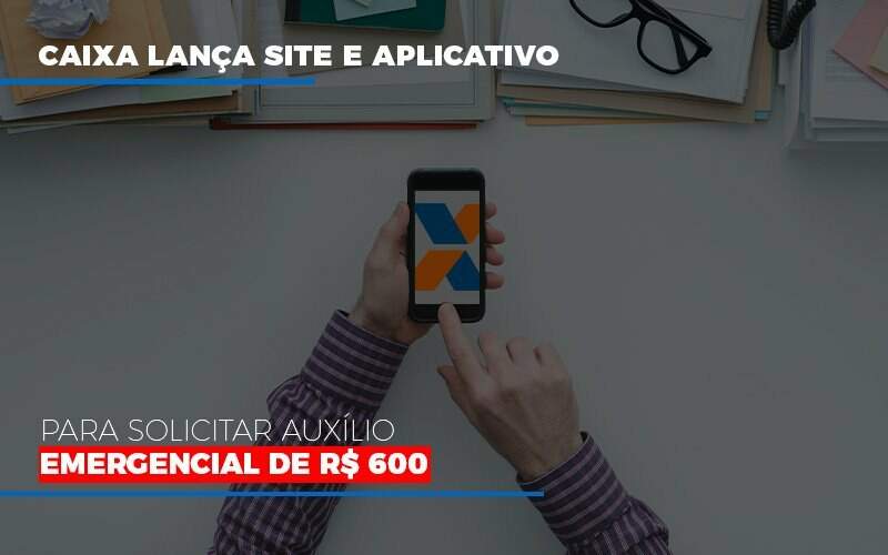 Caixa Lanca Site E Aplicativo Para Solicitar Auxilio Emergencial De Rs 600 Notícias E Artigos Contábeis - JCC Assessoria Contábil