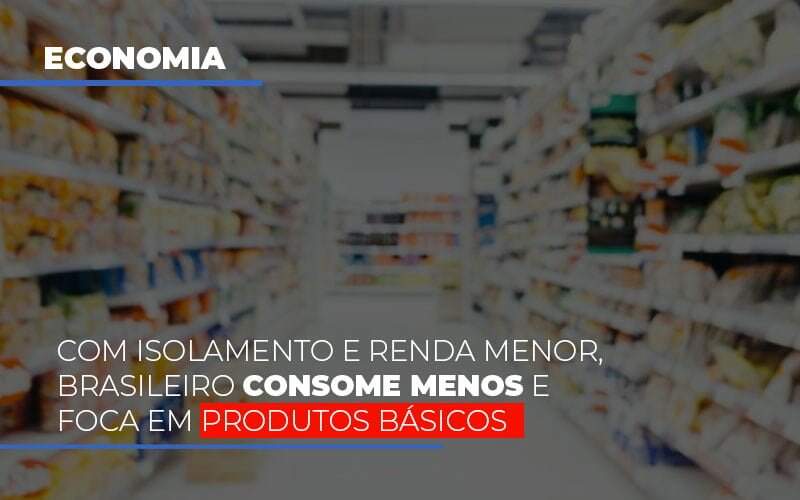 Com O Isolamento E Renda Menor Brasileiro Consome Menos E Foca Em Produtos Basicos Notícias E Artigos Contábeis - JCC Assessoria Contábil