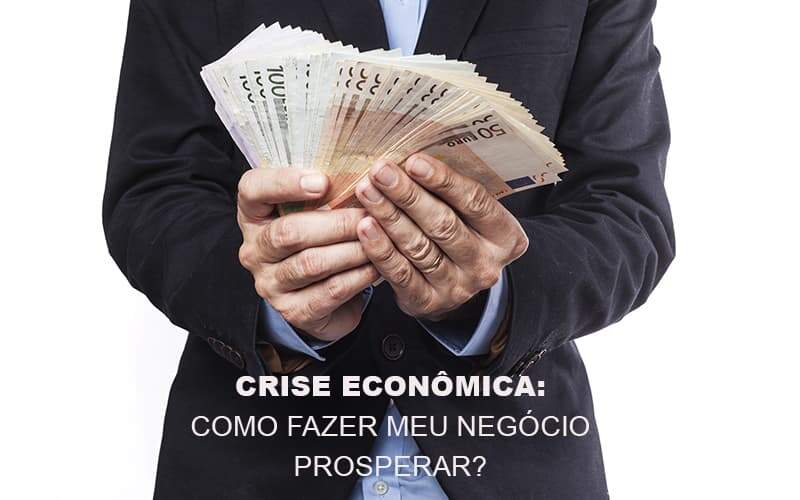 Crise Economica Como Fazer Meu Negocio Prosperar Notícias E Artigos Contábeis - JCC Assessoria Contábil