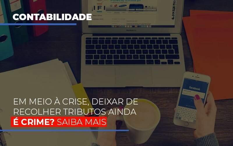 Em Meio A Crise Deixar De Recolher Tributos Ainda E Crime Notícias E Artigos Contábeis - JCC Assessoria Contábil