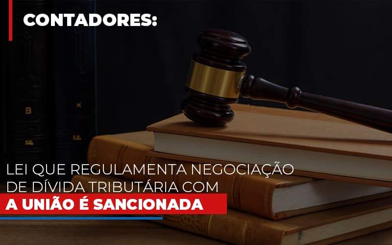 Lei Que Regulamenta Negociacao De Divida Tributaria Com A Uniao E Sancionada Notícias E Artigos Contábeis - JCC Assessoria Contábil