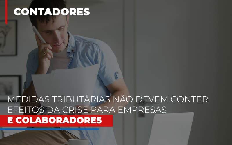 Medidas Tributarias Nao Devem Conter Efeitos Da Crise Para Empresas E Colaboradores Notícias E Artigos Contábeis - JCC Assessoria Contábil