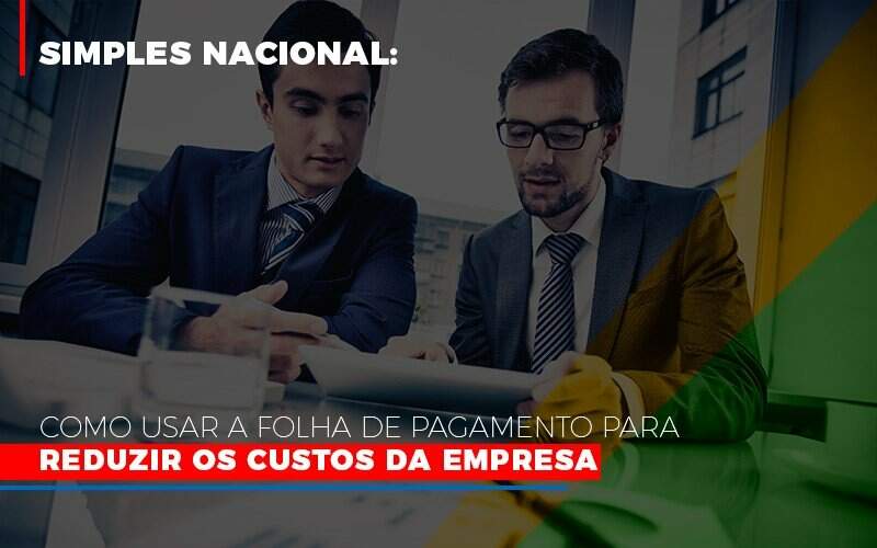 Simples Nacional Como Usar A Folha De Pagamento Para Reduzir Os Custos Da Empresa Notícias E Artigos Contábeis - JCC Assessoria Contábil