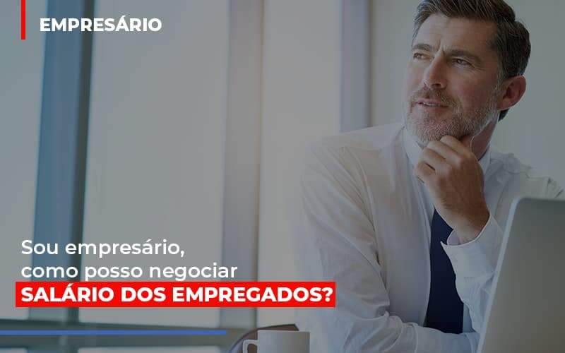 Sou Empresario Como Posso Negociar Salario Dos Empregados Notícias E Artigos Contábeis - JCC Assessoria Contábil