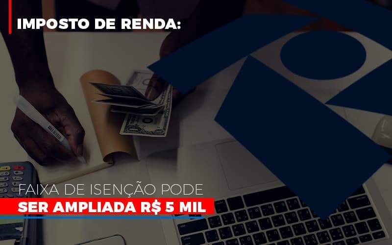 Imposto De Renda Faixa De Isencao Pode Ser Ampliada R 5 Mil Notícias E Artigos Contábeis - JCC Assessoria Contábil