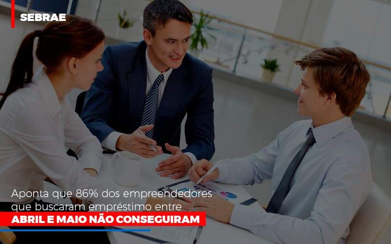 Sebrae Aponta Que 86 Dos Empreendedores Que Buscaram Emprestimo Entre Abril E Maio Nao Conseguiram Notícias E Artigos Contábeis - JCC Assessoria Contábil