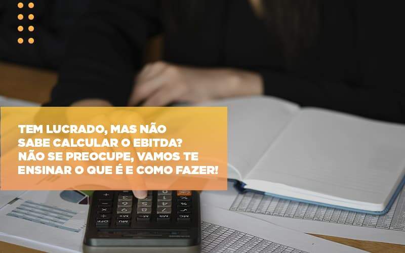 Tem Lucrado Mas Nao Sabe Calcular O Ebitda Nao Se Preocupe Vamos Te Ensinar O Que E E Como Fazer Notícias E Artigos Contábeis - JCC Assessoria Contábil