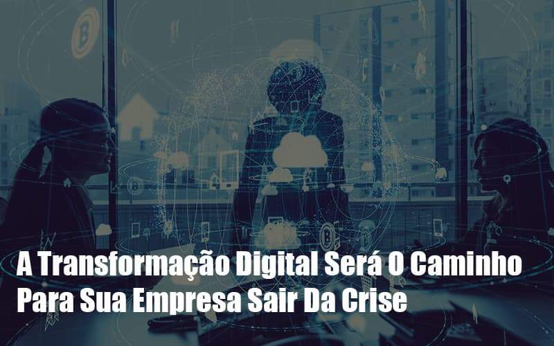 A Transformacao Digital Sera O Caminho Para Sua Empresa Sair Da Crise Notícias E Artigos Contábeis Notícias E Artigos Contábeis - JCC Assessoria Contábil