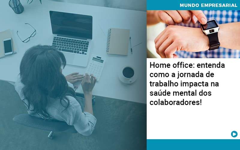 Home Office Entenda Como A Jornada De Trabalho Impacta Na Saude Mental Dos Colaboradores Organização Contábil Lawini - JCC Assessoria Contábil